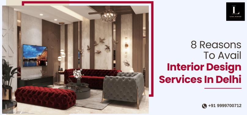 8 Reasons To Avail Interior Design Services In Delhi